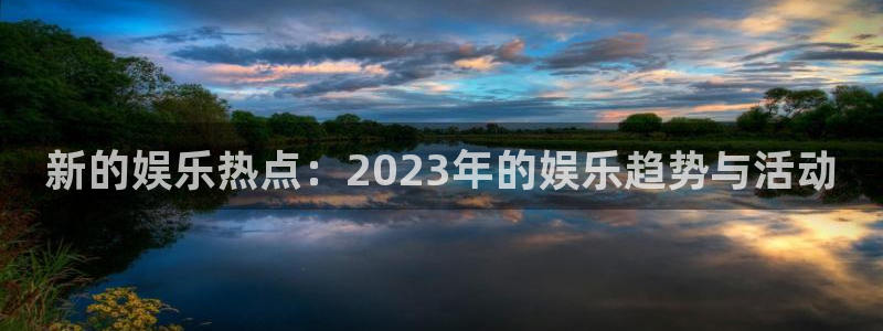 wg电子：新的娱乐热点：2023年的娱乐趋势与活动