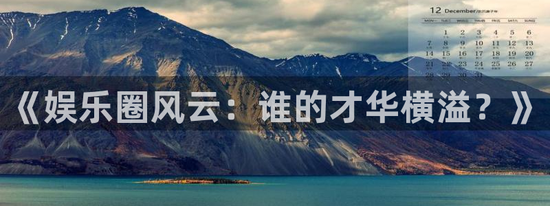 wg电子平台：《娱乐圈风云：谁的才华横溢？》