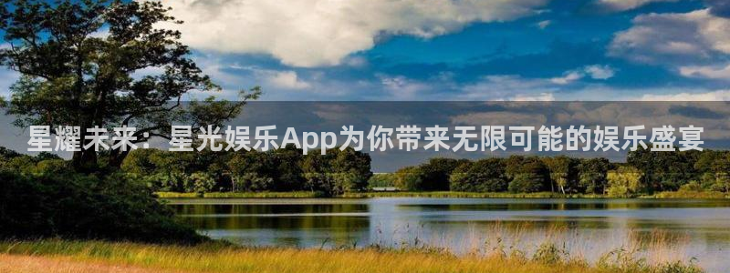 wg电子平台：星耀未来：星光娱乐App为你带来无限可能的娱乐盛宴