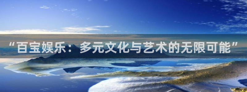 wg电子平台：“百宝娱乐：多元文化与艺术的无限可能”
